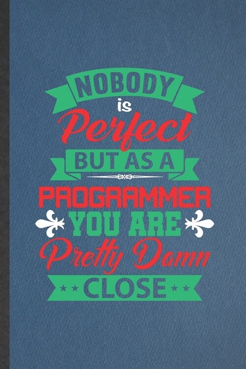 Nobody Is Perfect but as a Programmer You Are Pretty Damn Close: Programmer Blank Lined Notebook Write Record. Practical Dad Mom Anniversary Gift, Fas (Paperback)
