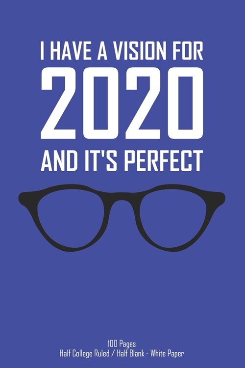I Have A Vision For 2020 And Its Perfect - 100 Pages - Half College Ruled / half Blank - White Paper: Combined Notebook sketchbook for eye care profe (Paperback)
