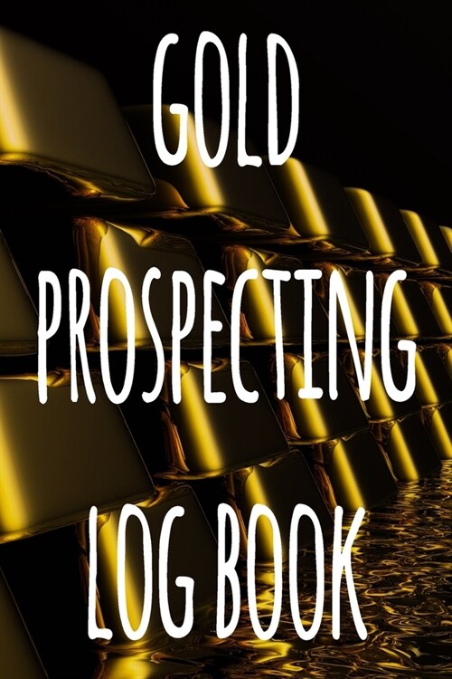 Gold Prospecting Log Book: The ideal way to track your gold finds when prospecting - perfect gift for the gold enthusaiast in your life! (Paperback)