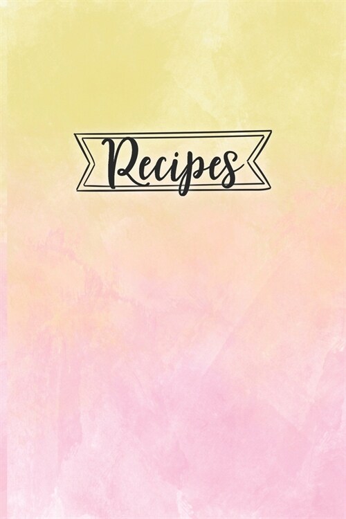 Recipes: Blank Recipe Book Journal Organizer to Write In, Fill in Your Favorite Recipes and Family Meals - Yellow Pink Watercol (Paperback)