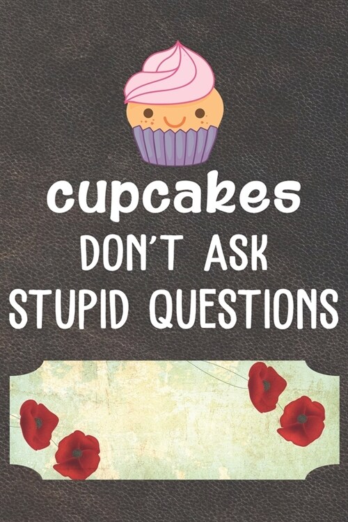 Cupcakes Dont Ask Stupid Questions Notebook Journal: 110 Blank Lined Paper Pages 6x9 Personalized Customized Notebook Journal Gift For Cupcake Pancak (Paperback)