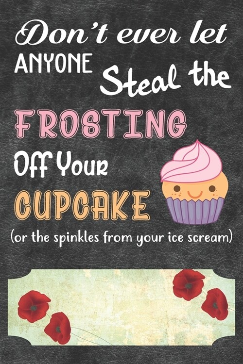 Dont Ever Let Anyone Steal The Frosting Off You Cupcake Notebook Journal: 110 Blank Lined Paper Pages 6x9 Personalized Customized Notebook Journal Gi (Paperback)