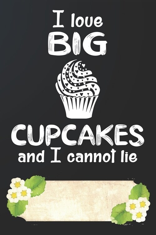 I Love Big Cupcakes and I Cannot Lie Notebook Journal: 110 Blank Lined Paper Pages 6x9 Personalized Customized Notebook Journal Gift For Cupcake Panca (Paperback)