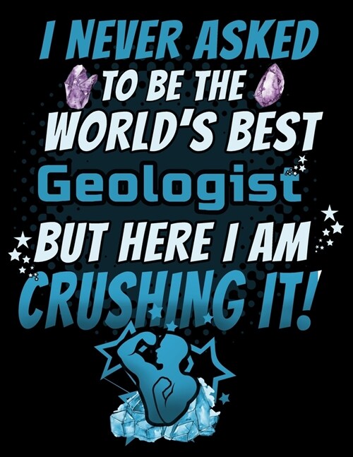 I Never Asked To Be The Worlds Best Geologist But Here I Am Crushing It!: 120 pg Lined Journal for Geophysicists and Mineralogists (Paperback)