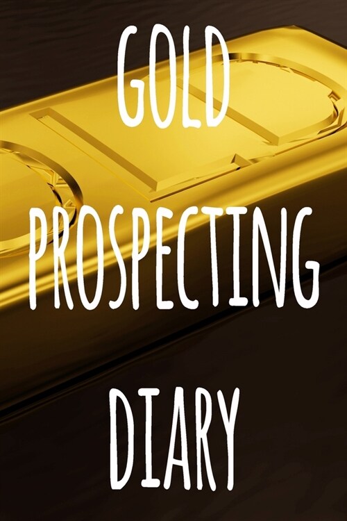 Gold Prospecting Diary: The ideal way to track your gold finds when prospecting - perfect gift for the gold enthusaiast in your life! (Paperback)