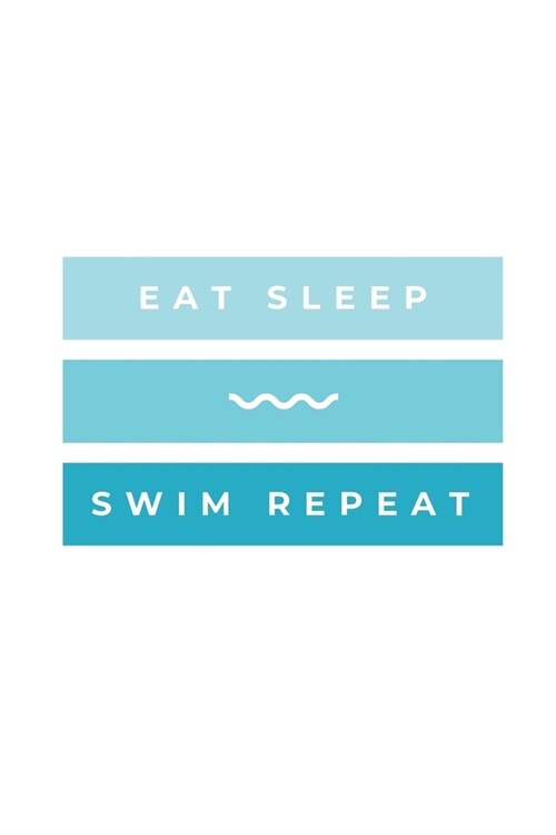 Eat Sleep Swim Repeat: Notebook / Simple Blank Lined Writing Journal / Swimmers / Swimming Pool Lovers / Fans / Practice / Training / Coachin (Paperback)