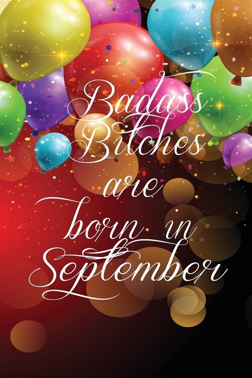 Badass Bitches Are Born In September: Funny Blank Lined Journal Gift For Women, Birthday Card Alternative for Friend or Coworker (Multicolored balloon (Paperback)