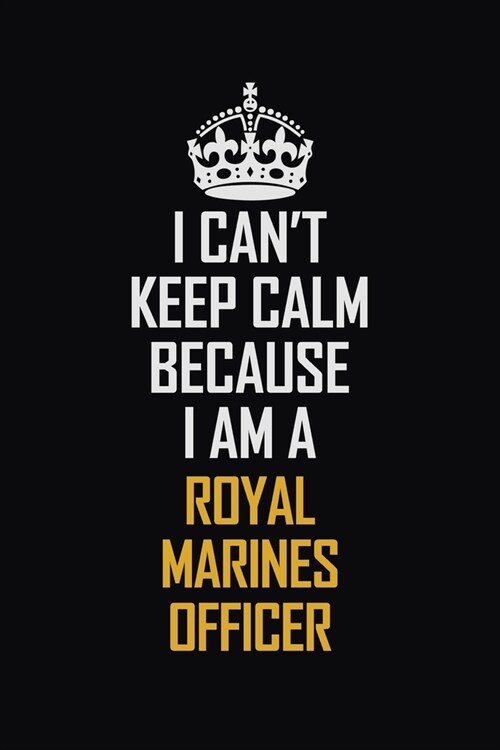 I Cant Keep Calm Because I Am A Royal Marines Officer: Motivational Career Pride Quote 6x9 Blank Lined Job Inspirational Notebook Journal (Paperback)
