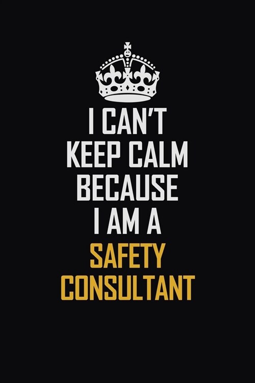 I Cant Keep Calm Because I Am A Safety Consultant: Motivational Career Pride Quote 6x9 Blank Lined Job Inspirational Notebook Journal (Paperback)