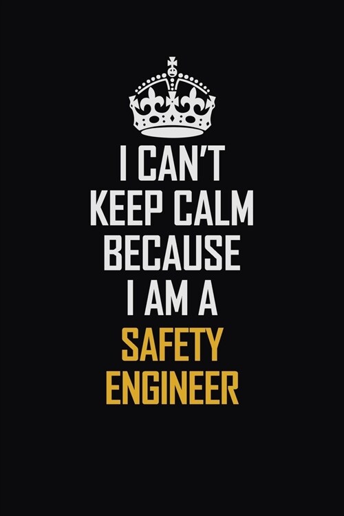 I Cant Keep Calm Because I Am A Safety Engineer: Motivational Career Pride Quote 6x9 Blank Lined Job Inspirational Notebook Journal (Paperback)