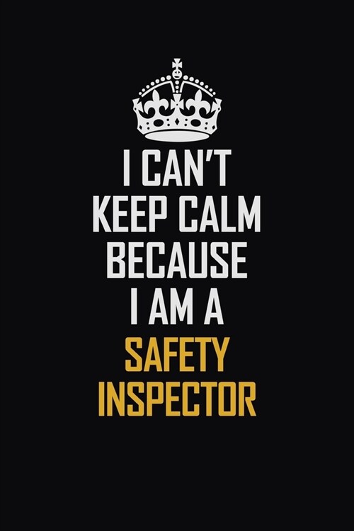 I Cant Keep Calm Because I Am A Safety Inspector: Motivational Career Pride Quote 6x9 Blank Lined Job Inspirational Notebook Journal (Paperback)