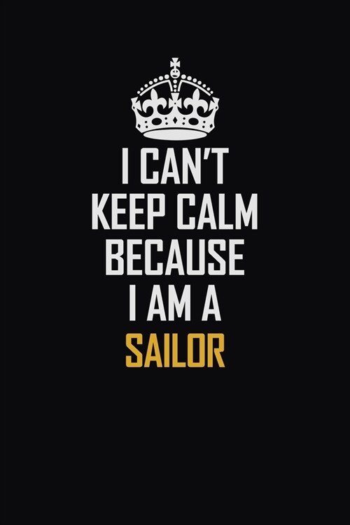I Cant Keep Calm Because I Am A Sailor: Motivational Career Pride Quote 6x9 Blank Lined Job Inspirational Notebook Journal (Paperback)