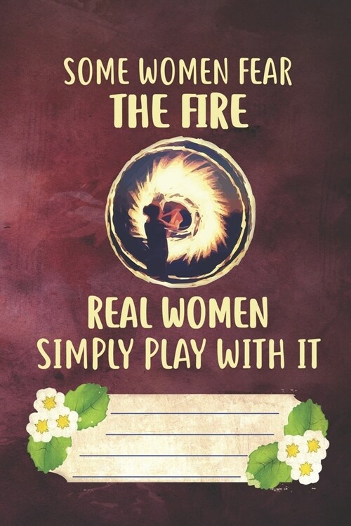 Some Women Fear The Fire Real Women Simply Play With It Notebook Journal: 110 Blank Lined Paper Pages 6x9 Personalized Customized Notebook Journal Gif (Paperback)