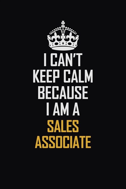 I Cant Keep Calm Because I Am A Sales Associate: Motivational Career Pride Quote 6x9 Blank Lined Job Inspirational Notebook Journal (Paperback)