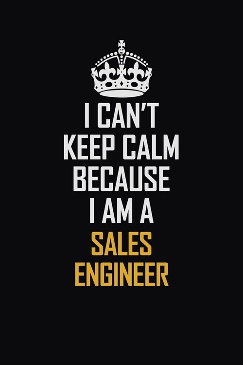 I Cant Keep Calm Because I Am A Sales Engineer: Motivational Career Pride Quote 6x9 Blank Lined Job Inspirational Notebook Journal (Paperback)