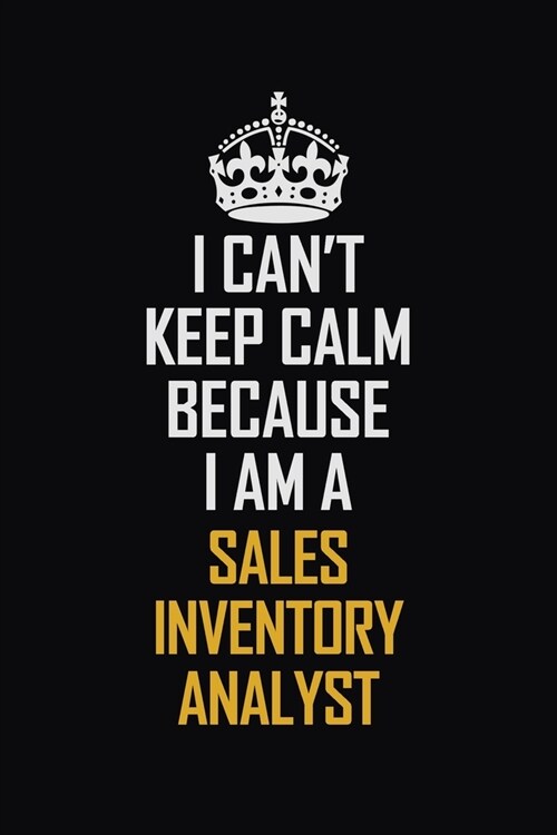 I Cant Keep Calm Because I Am A Sales Inventory Analyst: Motivational Career Pride Quote 6x9 Blank Lined Job Inspirational Notebook Journal (Paperback)