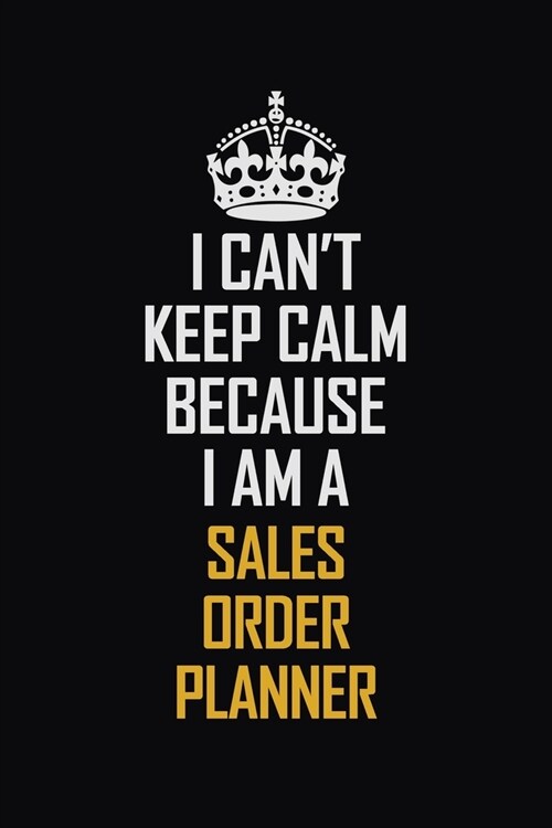I Cant Keep Calm Because I Am A Sales Order Planner: Motivational Career Pride Quote 6x9 Blank Lined Job Inspirational Notebook Journal (Paperback)