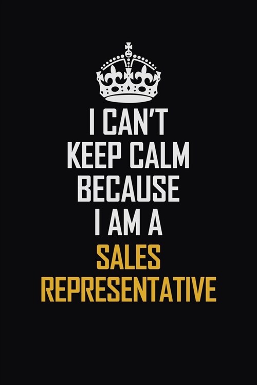 I Cant Keep Calm Because I Am A Sales Representative: Motivational Career Pride Quote 6x9 Blank Lined Job Inspirational Notebook Journal (Paperback)
