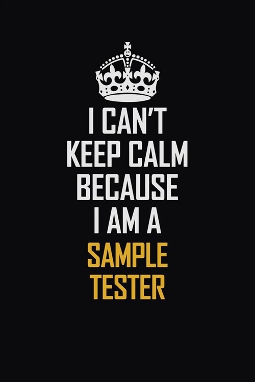 I Cant Keep Calm Because I Am A Sample Tester: Motivational Career Pride Quote 6x9 Blank Lined Job Inspirational Notebook Journal (Paperback)