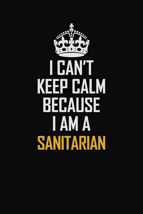 I Cant Keep Calm Because I Am A Sanitarian: Motivational Career Pride Quote 6x9 Blank Lined Job Inspirational Notebook Journal (Paperback)