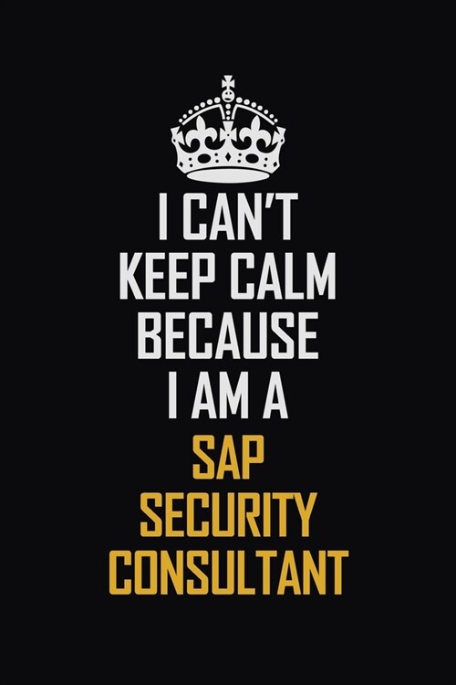 I Cant Keep Calm Because I Am A Sap Security Consultant: Motivational Career Pride Quote 6x9 Blank Lined Job Inspirational Notebook Journal (Paperback)