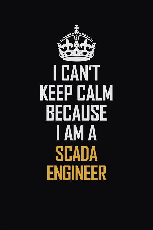 I Cant Keep Calm Because I Am A SCADA Engineer: Motivational Career Pride Quote 6x9 Blank Lined Job Inspirational Notebook Journal (Paperback)