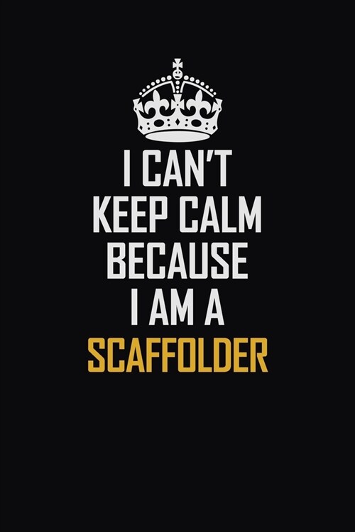 I Cant Keep Calm Because I Am A Scaffolder: Motivational Career Pride Quote 6x9 Blank Lined Job Inspirational Notebook Journal (Paperback)