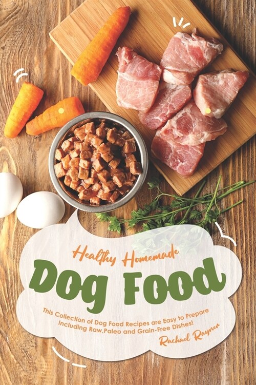 Healthy Homemade Dog Food: This Collection of Dog Food Recipes are Easy to Prepare - Including Raw, Paleo and Grain-Free Dishes! (Paperback)