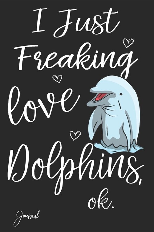 I Just Freaking Love Dolphins Ok Journal: 120 Blank Lined Pages - 6 x 9 Notebook With Cute Dolphin Print On The Cover (Paperback)