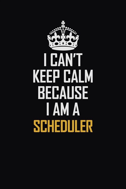 I Cant Keep Calm Because I Am A Scheduler: Motivational Career Pride Quote 6x9 Blank Lined Job Inspirational Notebook Journal (Paperback)