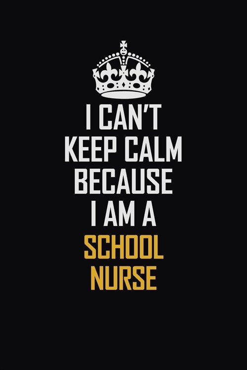 I Cant Keep Calm Because I Am A School Nurse: Motivational Career Pride Quote 6x9 Blank Lined Job Inspirational Notebook Journal (Paperback)
