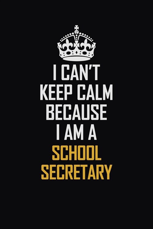 I Cant Keep Calm Because I Am A School Secretary: Motivational Career Pride Quote 6x9 Blank Lined Job Inspirational Notebook Journal (Paperback)