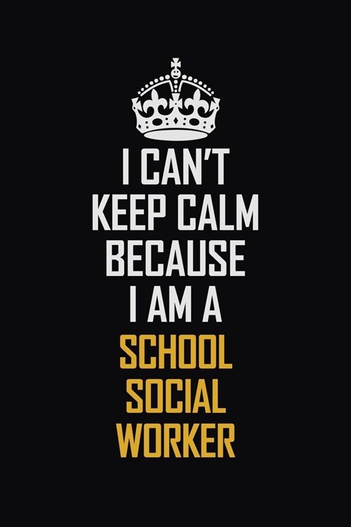 I Cant Keep Calm Because I Am A School Social Worker: Motivational Career Pride Quote 6x9 Blank Lined Job Inspirational Notebook Journal (Paperback)