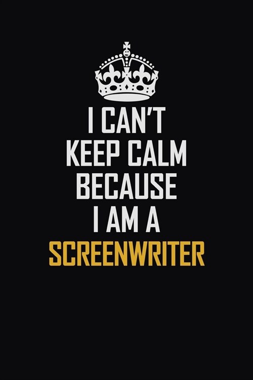 I Cant Keep Calm Because I Am A Screenwriter: Motivational Career Pride Quote 6x9 Blank Lined Job Inspirational Notebook Journal (Paperback)