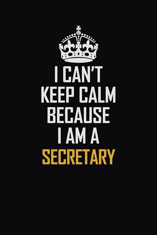 I Cant Keep Calm Because I Am A Secretary: Motivational Career Pride Quote 6x9 Blank Lined Job Inspirational Notebook Journal (Paperback)