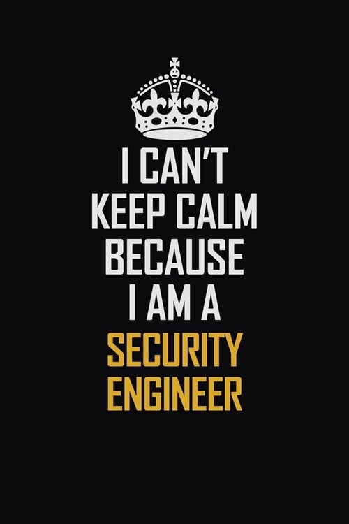 I Cant Keep Calm Because I Am A Security Engineer: Motivational Career Pride Quote 6x9 Blank Lined Job Inspirational Notebook Journal (Paperback)