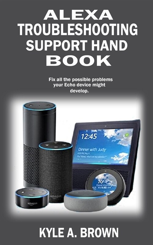Alexa troubleshooting support Hand Book: Fix all the possible problems your Echo device might develop (Paperback)