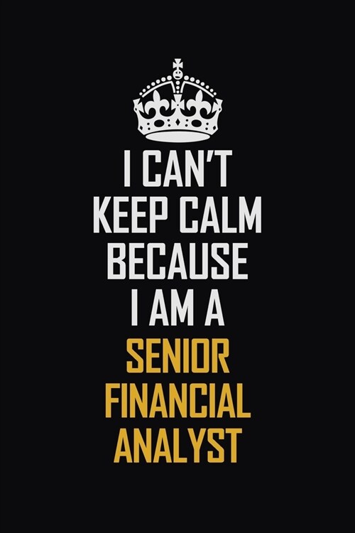 I Cant Keep Calm Because I Am A Senior Financial Analyst: Motivational Career Pride Quote 6x9 Blank Lined Job Inspirational Notebook Journal (Paperback)