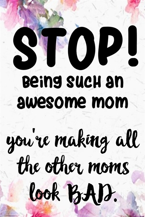 STOP! Being Such An Awesome Mom Youre Making All The Other Moms Look Bad.: Surprize youre hard working loving mom with this fun journal note book sh (Paperback)