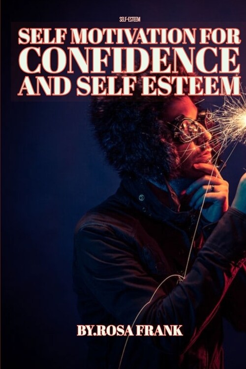 Self-Esteem: Self Motivation for Confidence and Self Esteem: A True Example of How to Deal With Setbacks, How Can You Become Motiva (Paperback)