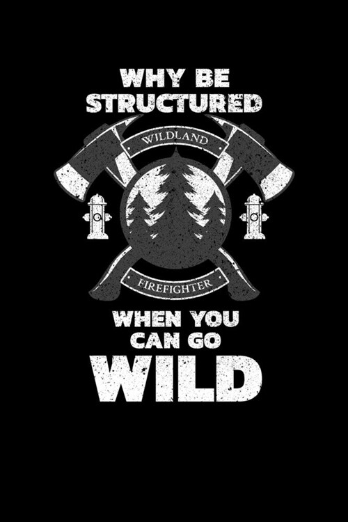 Why Be Structured When You Can Go Wild Wildland Firefighter: Wildland Firefighter and Smoke Jumper Notebook or Journal (Paperback)