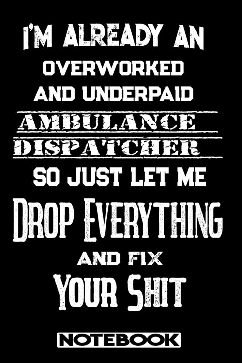 Im Already An Overworked And Underpaid Ambulance Dispatcher. So Just Let Me Drop Everything And Fix Your Shit!: Blank Lined Notebook - Appreciation G (Paperback)