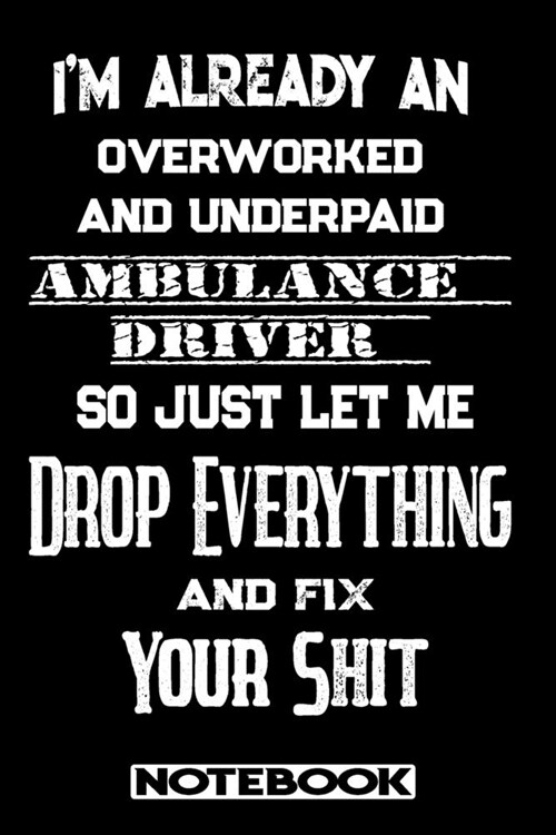 Im Already An Overworked And Underpaid Ambulance Driver. So Just Let Me Drop Everything And Fix Your Shit!: Blank Lined Notebook - Appreciation Gift (Paperback)