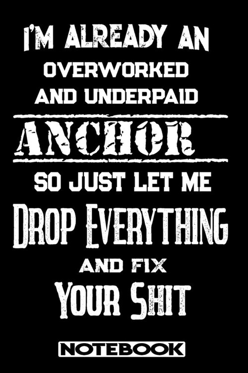 Im Already An Overworked And Underpaid Anchor. So Just Let Me Drop Everything And Fix Your Shit!: Blank Lined Notebook - Appreciation Gift For Anchor (Paperback)