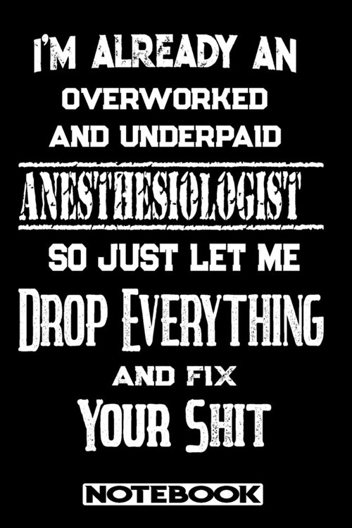 Im Already An Overworked And Underpaid Anesthesiologist. So Just Let Me Drop Everything And Fix Your Shit!: Blank Lined Notebook - Appreciation Gift (Paperback)