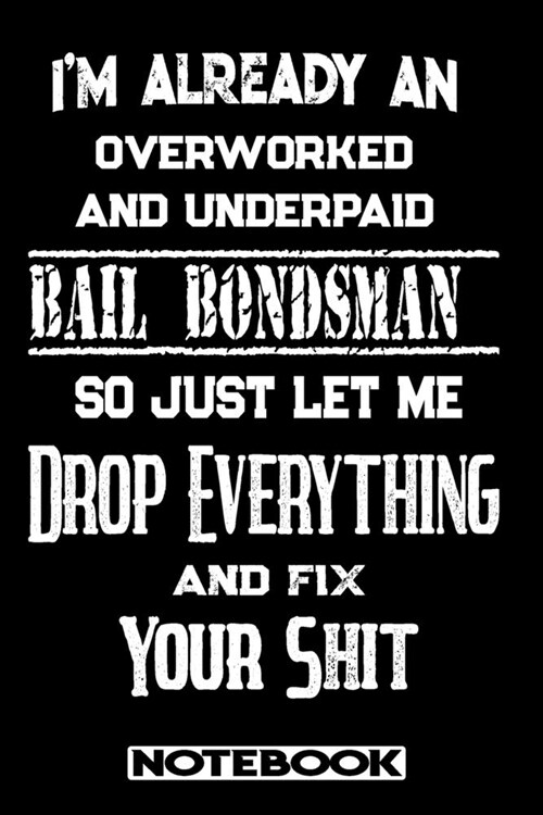 Im Already An Overworked And Underpaid Bail Bondsman. So Just Let Me Drop Everything And Fix Your Shit!: Blank Lined Notebook - Appreciation Gift For (Paperback)