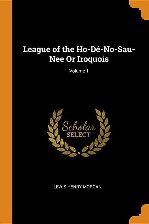League of the Ho-D?No-Sau-Nee or Iroquois; Volume 1 (Paperback)