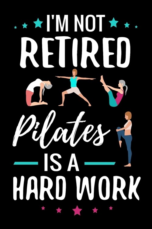 Im not Retired Pilates is a Hard Work: Pilates Journal - 120 Lined Pages Notebook (6x9) - Inspirational Gift for Pilates Grandmas & Retired Moms (Paperback)