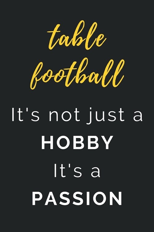 Table Football Its not just a Hobby Its a Passion: Journal / Notebook / Diary / Unique Greeting Card Alternative / Gift for Table Football lovers (Paperback)
