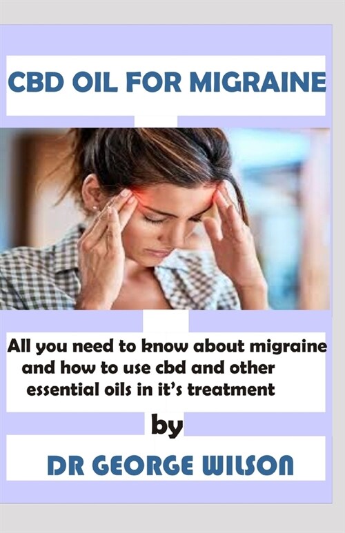 CBD Oil for Migraine: All you need to know about migraine and the how cbd oil abnd other essential oils can be used for its effective treat (Paperback)